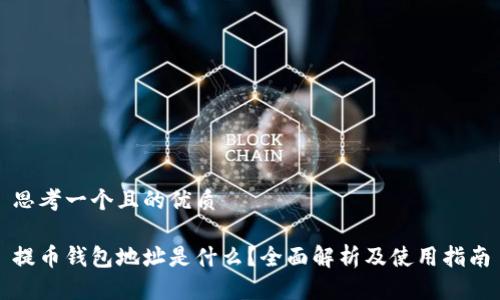 思考一个且的优质

提币钱包地址是什么？全面解析及使用指南