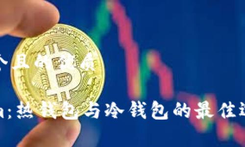 思考一个且的优质

Tokenim：热钱包与冷钱包的最佳选择解析