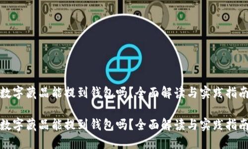 数字藏品能提到钱包吗？全面解读与实践指南

数字藏品能提到钱包吗？全面解读与实践指南