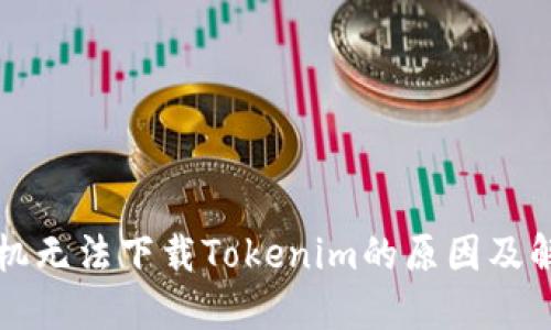 苹果手机无法下载Tokenim的原因及解决方案