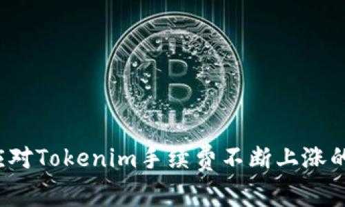 如何应对Tokenim手续费不断上涨的问题？