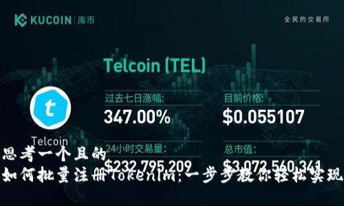 思考一个且的  
如何批量注册Tokenim：一步步教你轻松实现