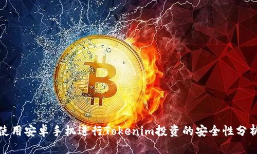 使用安卓手机进行Tokenim投资的安全性分析