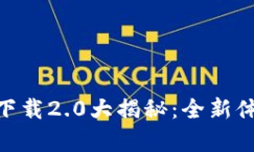 Tokenim官网下载2.0大揭秘：全新体验与功能解析
