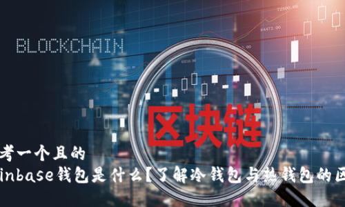 思考一个且的  
Coinbase钱包是什么？了解冷钱包与热钱包的区别