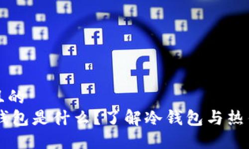 思考一个且的  
Coinbase钱包是什么？了解冷钱包与热钱包的区别