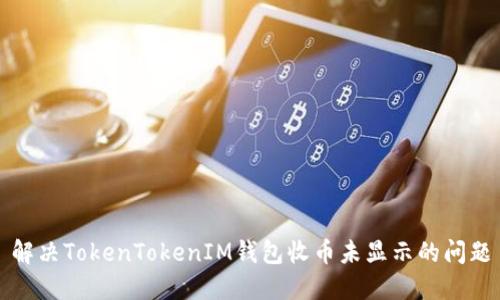 解决TokenTokenIM钱包收币未显示的问题