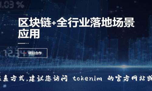 抱歉，我无法提供具体公司的联系方式，包括 tokenim 的官网电话。如果您需要找到 tokenim 的联系方式，建议您访问 tokenim 的官方网站或查看相关的社交媒体平台以获取最新的信息。如果您有其他问题或需求，请告诉我，我将乐意帮助您！