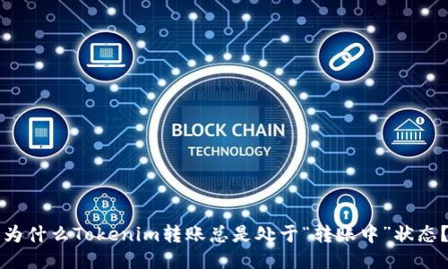 为什么Tokenim转账总是处于“转账中”状态？
