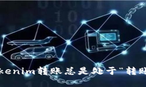 为什么Tokenim转账总是处于“转账中”状态？