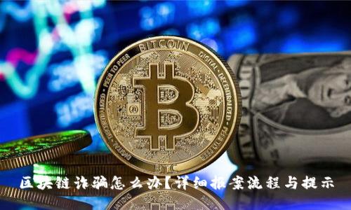 区块链诈骗怎么办？详细报案流程与提示