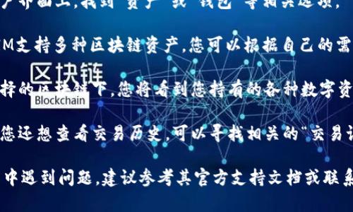 要查找TokenIM下的资产，您可以按照以下步骤进行操作：

1. **登录TokenIM账户**：访问TokenIM平台并登录到您的账户。

2. **查看资产部分**：在用户界面上，找到“资产”或“钱包”等相关选项。

3. **选择区块链**：TokenIM支持多种区块链资产，您可以根据自己的需求选择相应的区块链。

4. **查看具体资产**：在选择的区块链下，您将看到您持有的各种数字资产的列表，包括余额等信息。

5. **查询历史记录**：如果您还想查看交易历史，可以寻找相关的“交易记录”或“历史”选项。

如果您在使用TokenIM过程中遇到问题，建议参考其官方支持文档或联系客服以获取帮助。