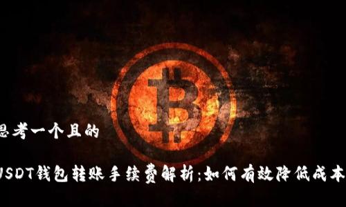 思考一个且的

USDT钱包转账手续费解析：如何有效降低成本？