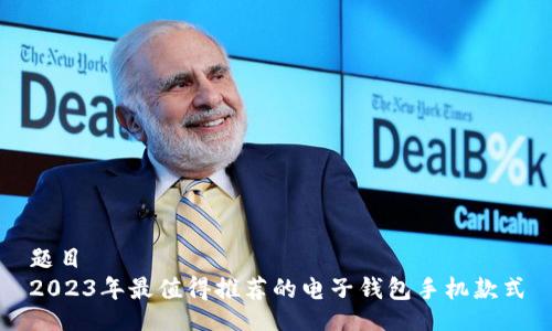 题目  
2023年最值得推荐的电子钱包手机款式