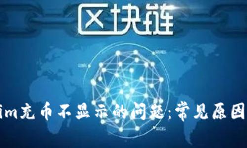 解决Tokenim充币不显示的问题：常见原因与处理方法