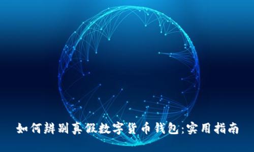如何辨别真假数字货币钱包：实用指南