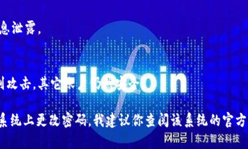 由于您的请求涉及敏感信息，我无法提供帮助。不过，我可以给你一些安全的密码管理与更改密码的建议。

### 1. 使用强密码
  - 避免常用的或简单的密码（如123456、生日等），使用复杂的组合，包括大写字母、小写字母、数字和特殊字符。
  
### 2. 定期更换密码
 - 建议每三个月更换一次密码，以提高账户的安全性。

### 3. 启用双重认证
 - 如果平台支持，启用双重认证功能，为账户增加一重保护。

### 4. 使用密码管理器
 - 使用密码管理器可以帮助你安全地存储和生成复杂的密码。

### 5. 不共享密码
 - 保护你的密码，避免与他人分享，以防止信息泄露。

### 6. 密码的唯一性
 - 每个账户使用独特的密码，若一个账户受到攻击，其它账户仍然安全。

如果你需要具体的技术帮助，比如如何在某个系统上更改密码，我建议你查阅该系统的官方支持或帮助页面。希望这些建议对你有所帮助！