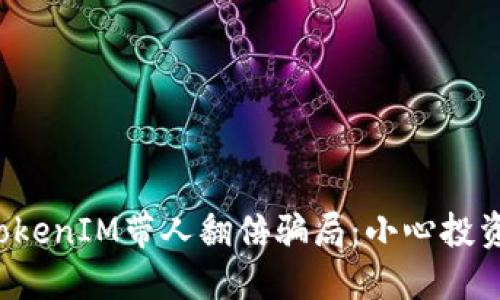 揭秘TokenIM带人翻倍骗局：小心投资陷阱！