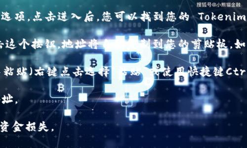 要复制 Tokenim 地址，您需要遵循以下步骤：

1. **打开 Tokenim 应用或网站**：首先，确保您已登录到您的 Tokenim 账户。您可以使用您的手机应用或通过浏览器访问 Tokenim 的官方网站。

2. **找到您的钱包地址**：在您的账户界面中，通常会有一个“钱包”或“账户”选项。点击进入后，您可以找到您的 Tokenim 地址，通常以字母和数字的组合表示。

3. **复制地址**：在展示的 Tokenim 地址旁边，通常有一个“复制”按钮。点击这个按钮，地址将自动复制到您的剪贴板。如果没有“复制”按钮，您可以手动选择地址文本，然后右键点击选择“复制”选项。

4. **检查复制的地址**：为了确保地址复制无误，您可以在一个文本编辑器中粘贴（右键点击选择“粘贴”或使用快捷键Ctrl V或Cmd V）来检查。

5. **使用地址**：在需要输入 Tokenim 地址的地方，您可以粘贴您复制的地址。

请务必小心，确保您复制的地址准确无误，因为转账时不正确的地址可能导致资金损失。