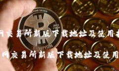  学习火网交易所新版下载地址及使用指南 ### 火