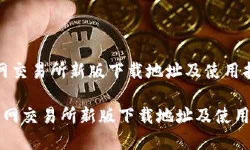  学习火网交易所新版下载地址及使用指南 

### 火网交易所新版下载地址及使用完全指南