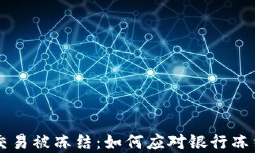 
虚拟币交易被冻结：如何应对银行冻结的资产