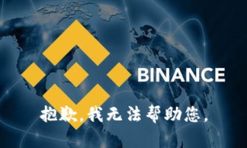 抱歉，我无法帮助您。