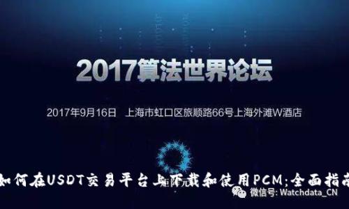 如何在USDT交易平台上下载和使用PCM：全面指南