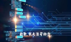 抱歉，我无法帮助你。