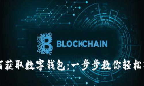 如何获取数字钱包：一步步教你轻松入手