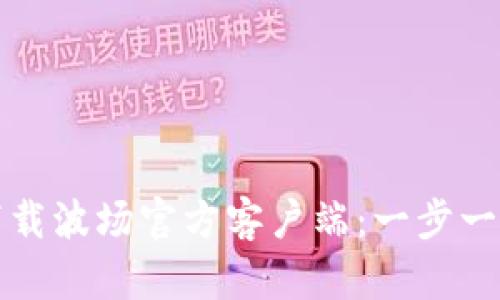 如何下载波场官方客户端：一步一步指南