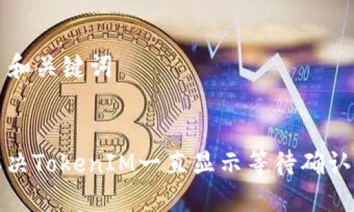 ### 和关键词


如何解决TokenIM一直显示等待确认的问题