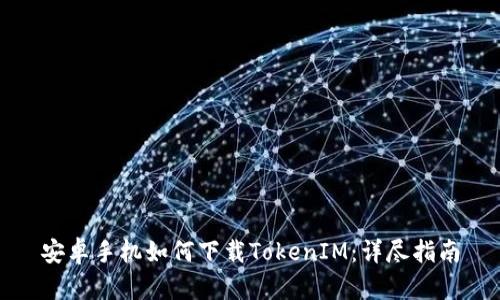 安卓手机如何下载TokenIM：详尽指南
