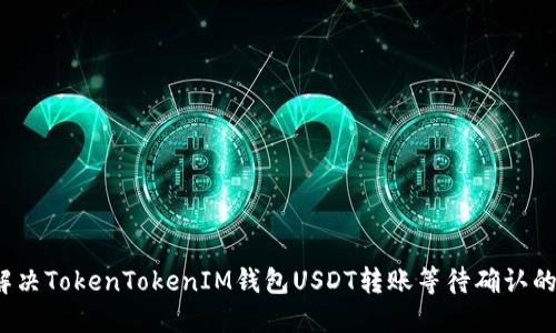 如何解决TokenTokenIM钱包USDT转账等待确认的问题？