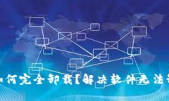 加密钱包如何完全卸载？解决软件无法卸载的烦