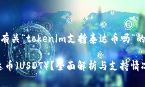 在这里，我将为您提供有关“tokenim支持泰达币吗”的内容大纲和相关信息。

Tokenim是否支持泰达币（USDT）？全面解析与支持情况