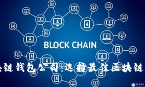 全球领先的区块链钱包公司：选择最佳区块链钱包的完整指南