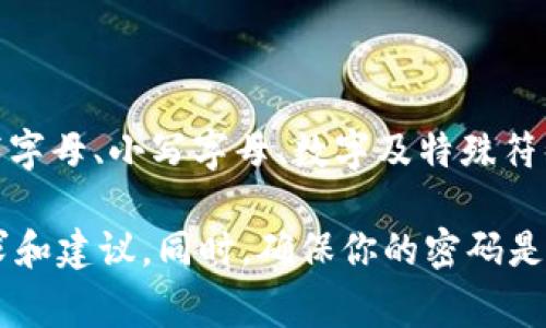 TokenIM的密码通常要求满足一定的安全性标准，一般是8到20位字符，建议包含大写字母、小写字母、数字及特殊符号，以提高密码的复杂度和安全性。不过，具体要求可能会根据平台的更新而有所变化。

如果你在使用TokenIM，建议查看其官方文档或帮助中心，以获取最新的密码安全要求和建议。同时，确保你的密码是独一无二的，不同平台或服务之间不应重复使用同一个密码。