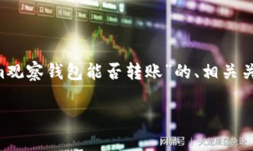 为了满足您的要求，我将构思一个有关“Tokenim观察钱包能否转账”的、相关关键词、内容大纲，以及六个相关问题的深入探讨。

Tokenim观察钱包全面解析：能否进行转账？