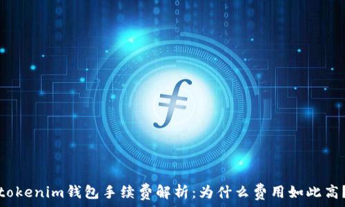   
tokenim钱包手续费解析：为什么费用如此高？