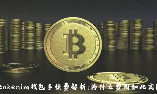   
tokenim钱包手续费解析：为什么费用如此高？
