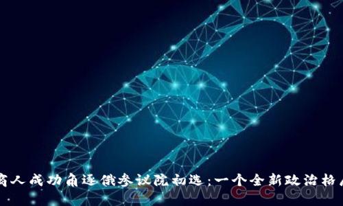 区块链商人成功角逐俄参议院初选：一个全新政治格局的开启